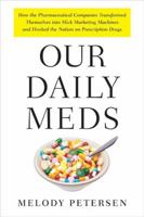 Our Daily Meds: How the Pharmaceutical Companies Transformed Themselves into Slick Marketing Machines and Hooked the Nation on Prescription Drugs 0312428251 Book Cover