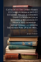 Catalogue Des Livres Rares Et Curieux Manuscrits Et Estampes Brulés A Londres Dans La Maison Leigh Sotheby, J. Wilkinson Et Hodge Auctionners ... ... Père 29 Juin 1865... 1246637170 Book Cover