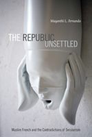 The Republic Unsettled: Muslim French and the Contradictions of Secularism 0822357488 Book Cover