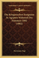 Die Kriegerischen Ereignisse in Agypten Wahrend Des Sommers 1882 (1882) 1161108505 Book Cover