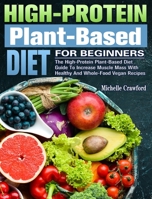 High-Protein Plant-Based Diet For Beginners: The High-Protein Plant-Based Diet Guide To Increase Muscle Mass With Healthy And Whole-Food Vegan Recipes 1922504955 Book Cover