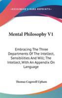 Mental Philosophy V1: Embracing The Three Departments Of The Intellect, Sensibilities And Will; The Intellect, With An Appendix On Language 1146765177 Book Cover