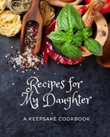 Recipes for My Daughter - a Keepsake Cookbook : The Perfect Blank Recipe Book to Collect and Organize All of Your Favorite Recipes to Give to Your Daughter! 1710327634 Book Cover