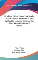 El Album De Las Flores; Una Ronda De Don Ventura Ahumada; El Hijo Del Pueblo; Memoria Historica Del Sabio Naturalista Espanol (1873) 1168459680 Book Cover