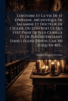 L'histoire Et La Vie De St Épiphane, Archevêque De Salamine Et Docteur De L'église, Où L'on Voit Ce Qui S'est Passé De Plus Curieux Et De Plus ... L'an 310 Jusqu'en 403... 1179246039 Book Cover