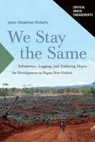 We Stay the Same: Subsistence, Logging, and Enduring Hopes for Development in Papua New Guinea 0816548145 Book Cover