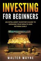 Investing for Beginners: An Intelligent Investor's Guide to Growing Your Wealth and Retiring Early 1989543081 Book Cover