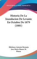 Historia de la Inundaci�n de Levante En Octubre de 1879 (Classic Reprint) 1142844684 Book Cover