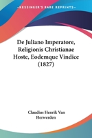 De Juliano Imperatore, Religionis Christianae Hoste, Eodemque Vindice (1827) 1120441749 Book Cover