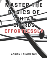 Master the Basics of Guitar Chords Effortlessly: Master the Guitar: A Beginner's Guide to Open Chords and Beyond, Unleash Your Musical Potential B0CNHJCJ8Y Book Cover