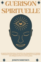 Guérison spirituelle: Un guide pour éveiller le troisième oeil, équilibrer les chakras, techniques d'auto-guérison qui vous permettront de rayonner ... positive et de vous guérir B0B8188WHV Book Cover