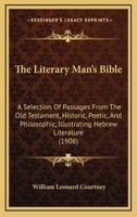 The Literary Man's Bible: A Selection of Passages From the Old Testament, Historic, Poetic and Philosophic, Illustrating Hebrew Literature 1013322320 Book Cover