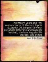 Threescore Years and Ten: Reminiscences of the Late Sophia Elizabeth de Morgan: To Which Are Added L 101678614X Book Cover