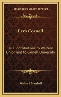 Ezra Cornell: His Contributions To Western Union And To Cornell University 1428660607 Book Cover