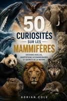 50 CURIOSITÉS SUR LES MAMMIFÈRES: HISTOIRES RÉELLES, ADAPTATIONS EXTRAORDINAIRES ET SECRETS DE LA NATURE (French Edition) B0H26CL851 Book Cover