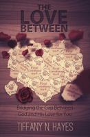 The Love Between: Bridging the Gap Between God and His Love for You 0997992344 Book Cover