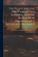 The Pulpit and the Press, and Other Sermons, Most of Which Were Preached at S. Nicholas Cole Abbey 1021900311 Book Cover