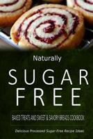 Naturally Sugar-Free - Baked Treats and Sweet & Savory Breads Cookbook: Delicious Sugar-Free and Diabetic-Friendly Recipes for the Health-Conscious 1500281891 Book Cover