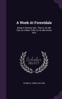 A week at Forestdale being a summer idyl: that is, an idle tale as a mere trifle for an idle dinner writ 1175565415 Book Cover