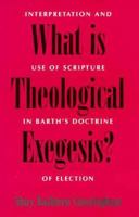 What Is Theological Exegesis?: Interpretation and Use of Scripture in Barth's Doctrine of Election 156338115X Book Cover