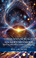 The Quantum Reality Hacker’s Handbook: Master the Art of Shifting Timelines & Creating Magic B0F18GQ4J5 Book Cover