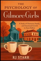 The Psychology of Gilmore Girls: A Study of Character, Family, and Emotional Growth in Stars Hollow (The Psychology of Television: Character, Emotion, and Story) B0F2YRJ16C Book Cover