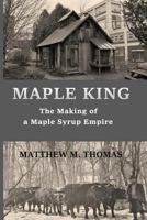 Maple King: The Making of a Maple Syrup Empire 1986277216 Book Cover