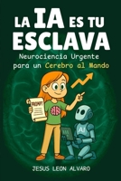 La IA es tu Esclava: Neurociencia Urgente para un Cerebro al Mando (Spanish Edition) B0FDW8P47T Book Cover
