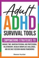 Adult ADHD Survival Tools: Empowering Strategies to Manage Time, Maintain Personal and Professional Relationships, Resolve Workplace Challenges, and Use Daily Decision-making Frameworks B0DPML3KDX Book Cover