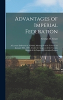 Advantages of Imperial Federation: A Lecture Delivered at A Public Meeting Held in Toronto on January 30th, 1891, Under the Auspices of the Toronto Branch of the Imperial Federation League B0BQKP5Z7K Book Cover