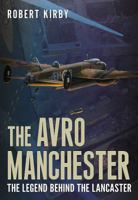 Avro Manchester: The Legend Behind the Lancaster 1781552851 Book Cover