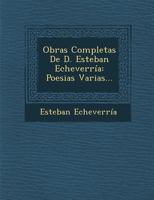 Obras Completas De D. Esteban Echeverr�a: Poesias Varias... 1147201587 Book Cover