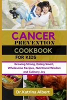 Cancer Prevention Cookbook for Kids: Growing Strong, Eating Smart, Wholesome Recipes, Nutritional Wisdom and Culinary Joy B0CTJJQH9P Book Cover