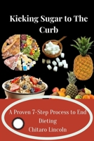 Kicking Sugar to the Curb: A Proven 7-Step Process to End Dieting B0C2RXT729 Book Cover