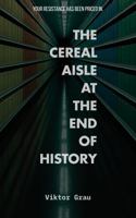 The Cereal Aisle at the End of History: Essays on the Conspiratorial Mode of Production 1968728023 Book Cover