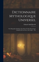 Dictionnaire Mythologique Universel: Ou, Biographie Mythique Des Dieux Et Des Personnages Fabuleux De La Grèce, De L'italie ... Etc 1017141347 Book Cover