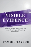 Visible Evidence: A Faith-Based Workbook for Inner Healing and Lasting Wholeness B0GT94LK7D Book Cover