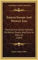 Eastern Europe and Western Asia: Political and Social Sketches on Russia, Greece, and Syria (Classic Reprint) 1164626965 Book Cover