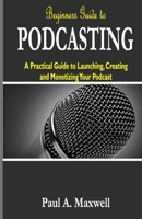 Beginners Guide to PODCASTING: A Practical Guide to Launching, Creating and Monetizing Your Podcast B08FP7SMDL Book Cover