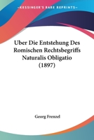 Uber Die Entstehung Des Romischen Rechtsbegriffs Naturalis Obligatio; Ein Psychologischer Versuch 1141531003 Book Cover