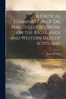 A Critical Examination of Dr. Macculloch's Work on the Highlands and Western Isles of Scotland 1022096311 Book Cover