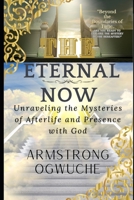 THE ETERNAL NOW: Unraveling the Mysteries of Afterlife and Presence with God B0CRJDBW96 Book Cover
