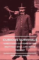 Curious Survivals - Habits And Customs Of The Past That Still Live In The Present 1162592591 Book Cover