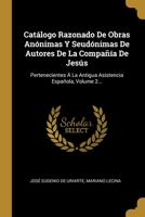 Cat�logo Razonado De Obras An�nimas Y Seud�nimas De Autores De La Compa��a De Jes�s: Pertenecientes � La Antigua Asistencia Espa�ola, Volume 2... 1278898905 Book Cover