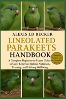 THE COMPLETE LINEOLATED PARAKEETS HANDBOOK: A Complete Beginner-to-Expert Guide to Care, Behavior, Habitat, Nutrition, Training, and Lifelong Wellbeing B0G5JNHRHP Book Cover