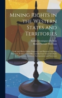 Mining Rights in the Western States and Territories: Lode and Placer Claims Possessory and Patented, Statutes, Decisions, Forms, Land Office and ... Attorneys, Incorporators and Surveyors 1021074128 Book Cover