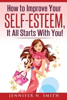 Self-Esteem: How to Improve Your Self-Esteem - It all starts with you! 1539925803 Book Cover