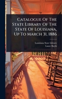 Catalogue Of The State Library Of The State Of Louisiana, Up To March 31, 1886 1024903397 Book Cover