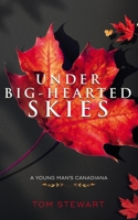 Under Big-Hearted Skies: A Young Man's Memoir of Adventure, Wilderness, & Love 1777221102 Book Cover