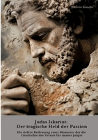 Judas Iskariot: Der tragische Held der Passion: Die tiefere Bedeutung eines Moments, der die Geschichte des Verrats für immer prägte (German Edition) 3384441516 Book Cover